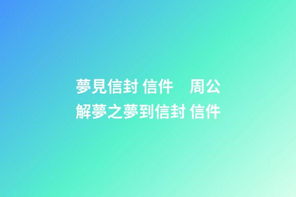 夢見信封 信件　周公解夢之夢到信封 信件